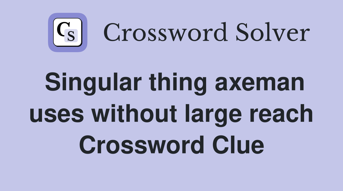 Singular thing axeman uses without large reach Crossword Clue