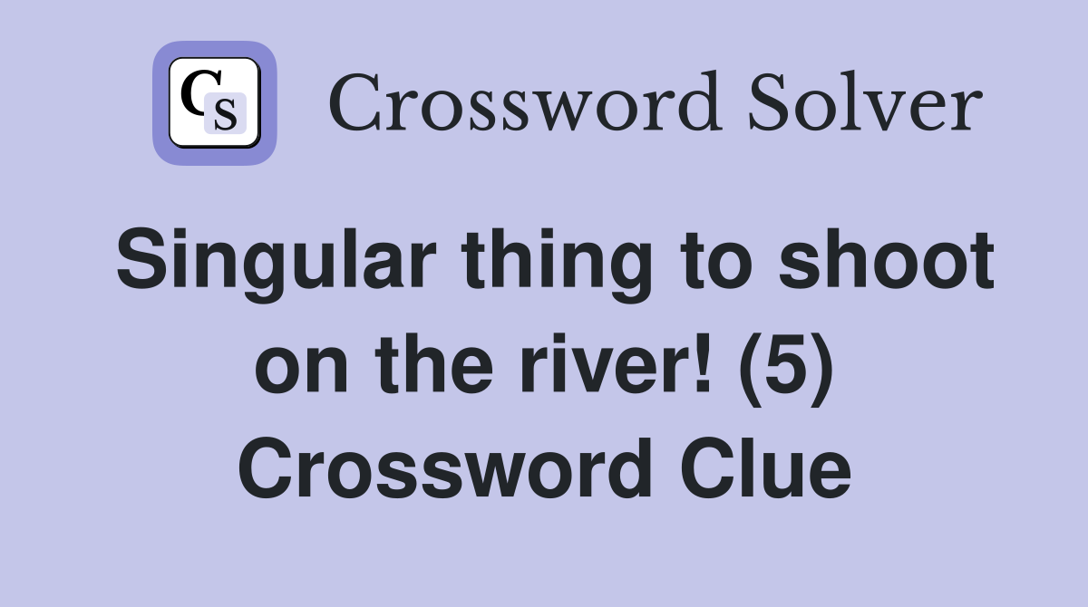 Singular thing to shoot on the river! (5) Crossword Clue