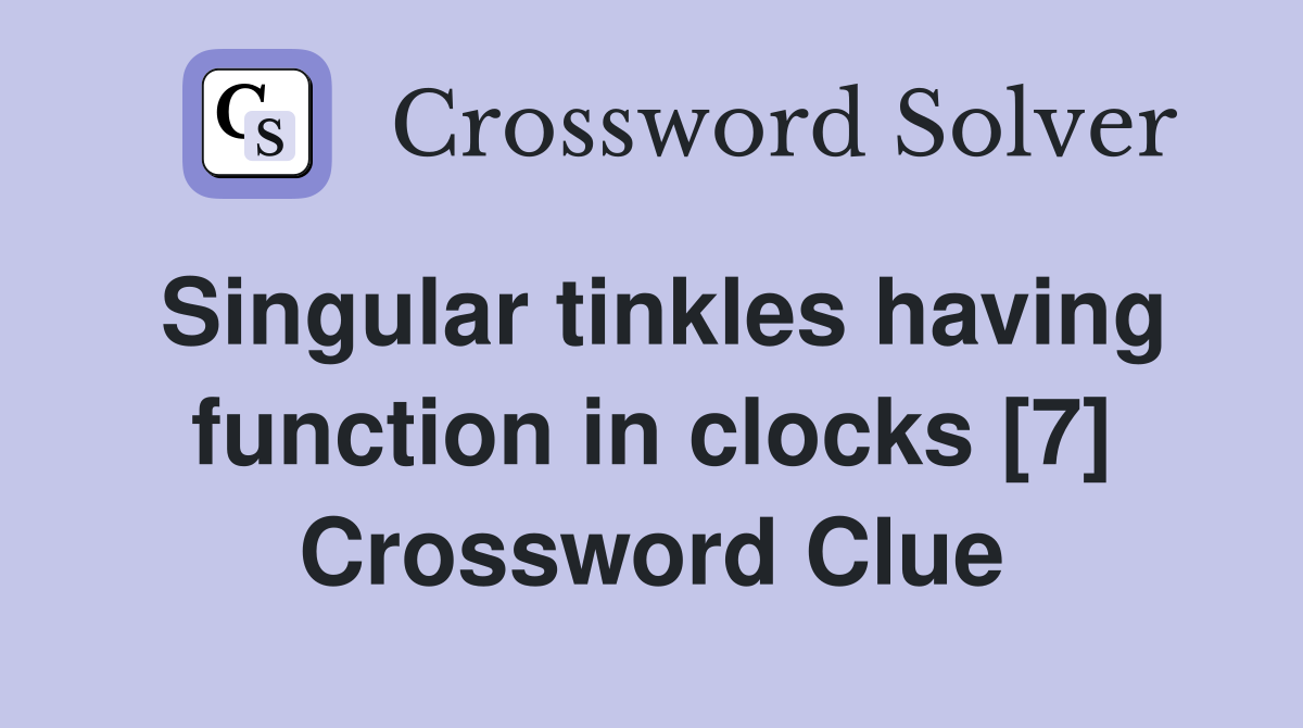 Singular tinkles having function in clocks [7] Crossword Clue