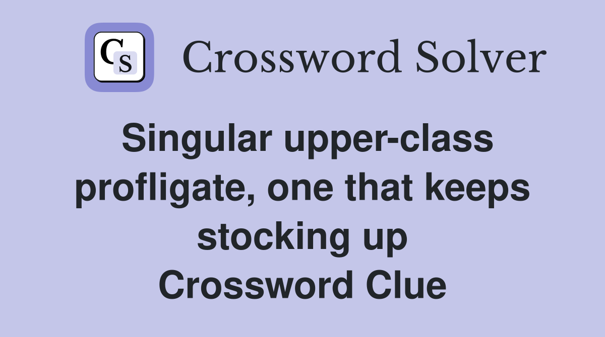 Singular upper-class profligate, one that keeps stocking up Crossword Clue