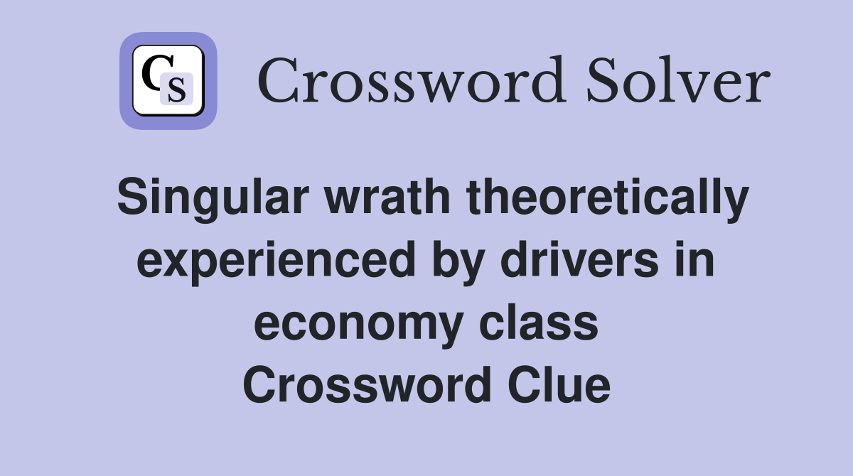 Singular wrath theoretically experienced by drivers in economy class Crossword Clue