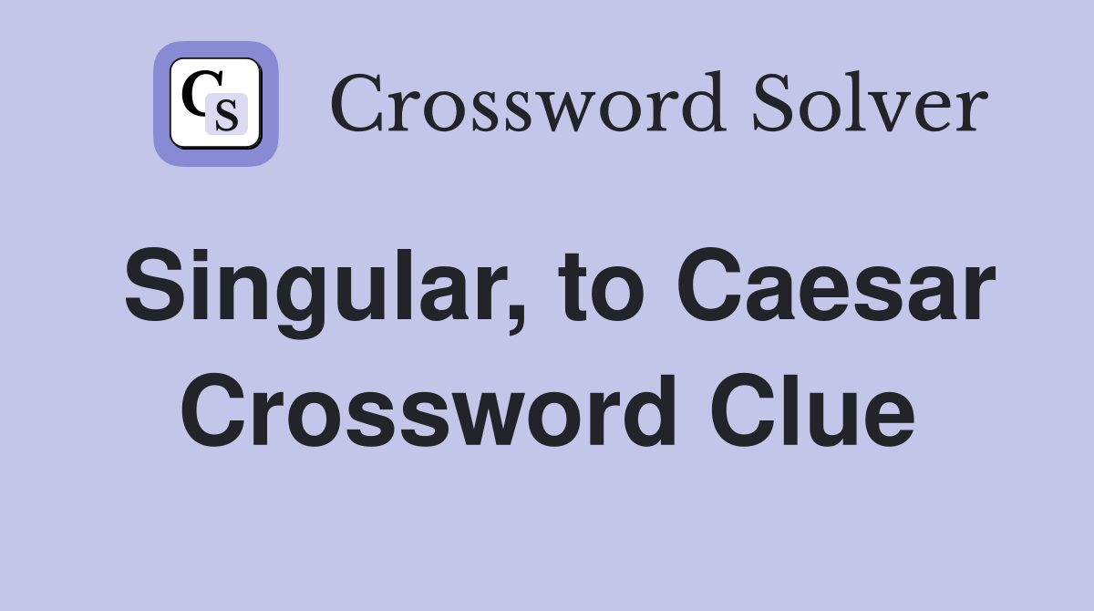 Singular, to Caesar Crossword Clue
