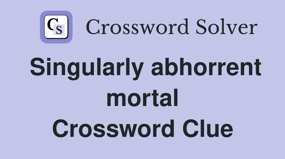 Singularly abhorrent mortal Crossword Clue