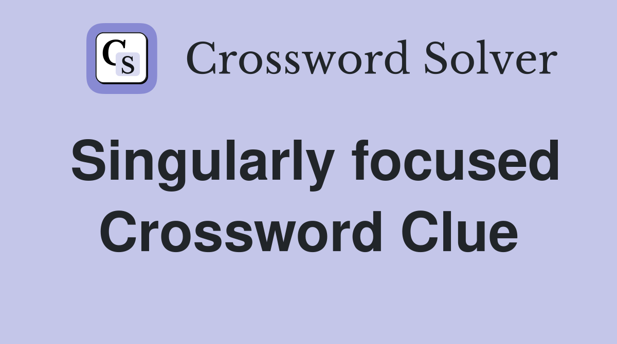 Singularly focused Crossword Clue