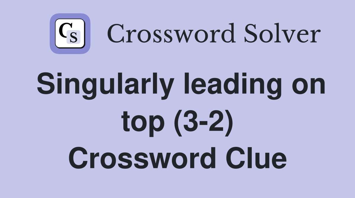 Singularly leading on top (3-2) Crossword Clue