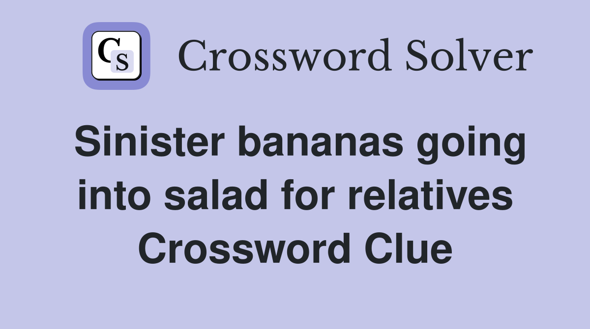 Sinister bananas going into salad for relatives Crossword Clue