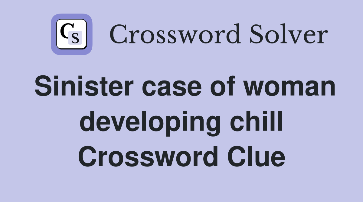 Sinister case of woman developing chill Crossword Clue