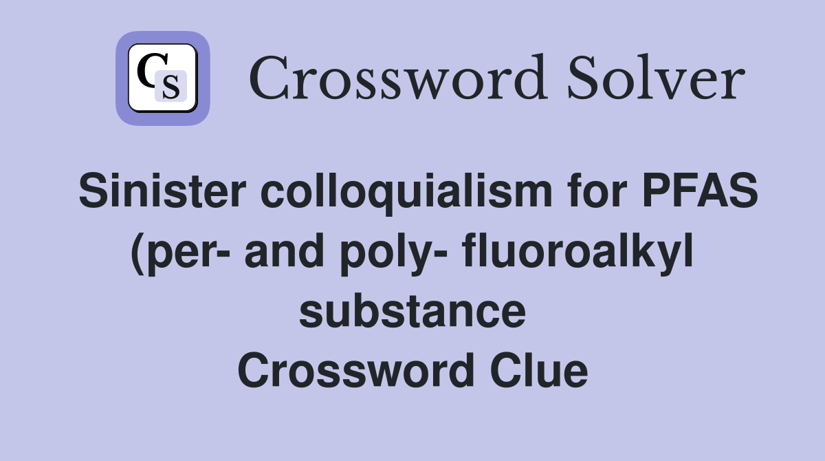 Sinister colloquialism for PFAS (per and poly fluoroalkyl substance Sinister colloquialism for PFAS (per and poly fluoroalkyl substance