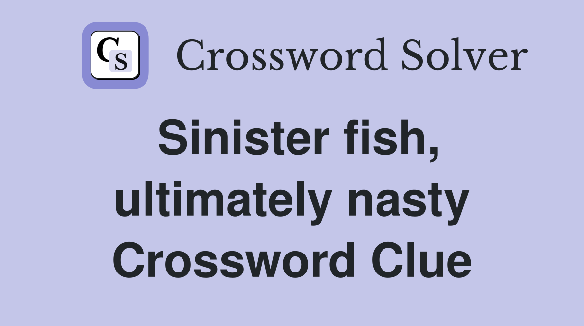 Sinister fish, ultimately nasty Crossword Clue