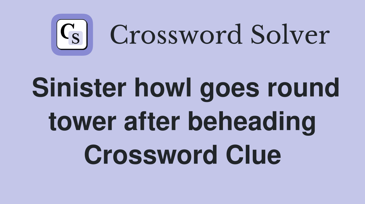 Sinister howl goes round tower after beheading Crossword Clue