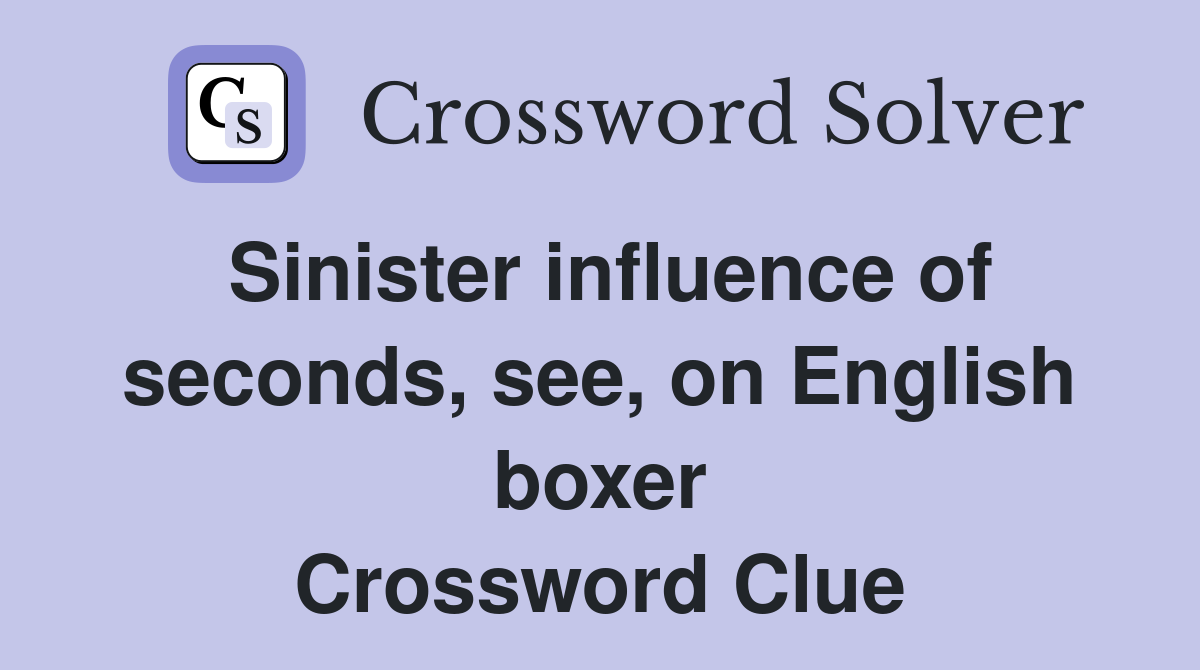 Sinister influence of seconds, see, on English boxer Crossword Clue