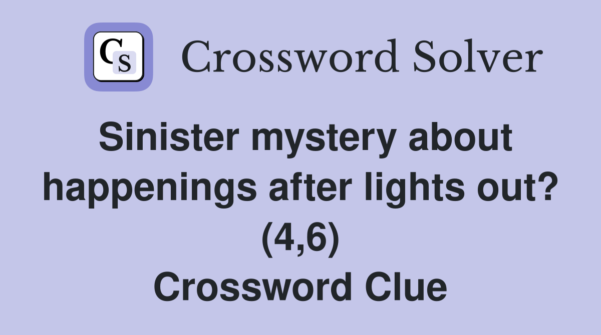 Sinister mystery about happenings after lights out? (4,6) Crossword Clue