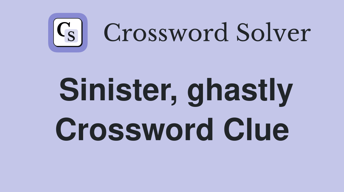 Sinister, ghastly Crossword Clue