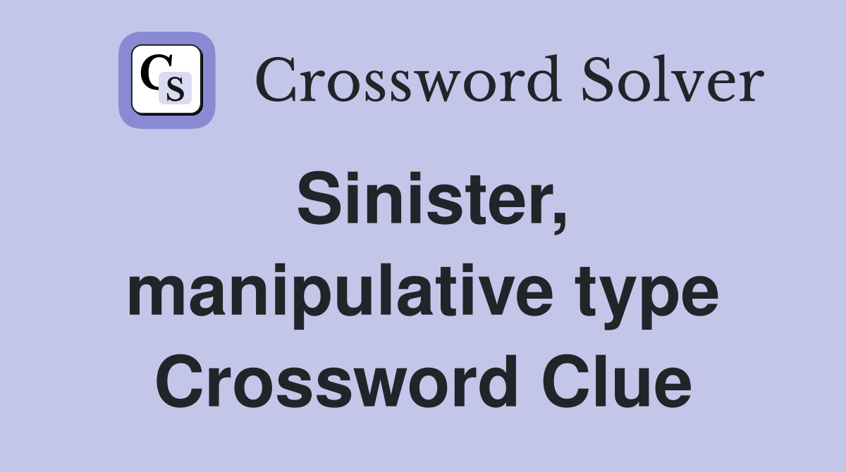 Sinister, manipulative type Crossword Clue