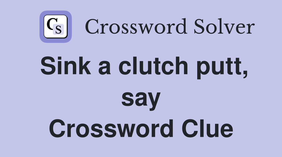 Sink a clutch putt, say Crossword Clue