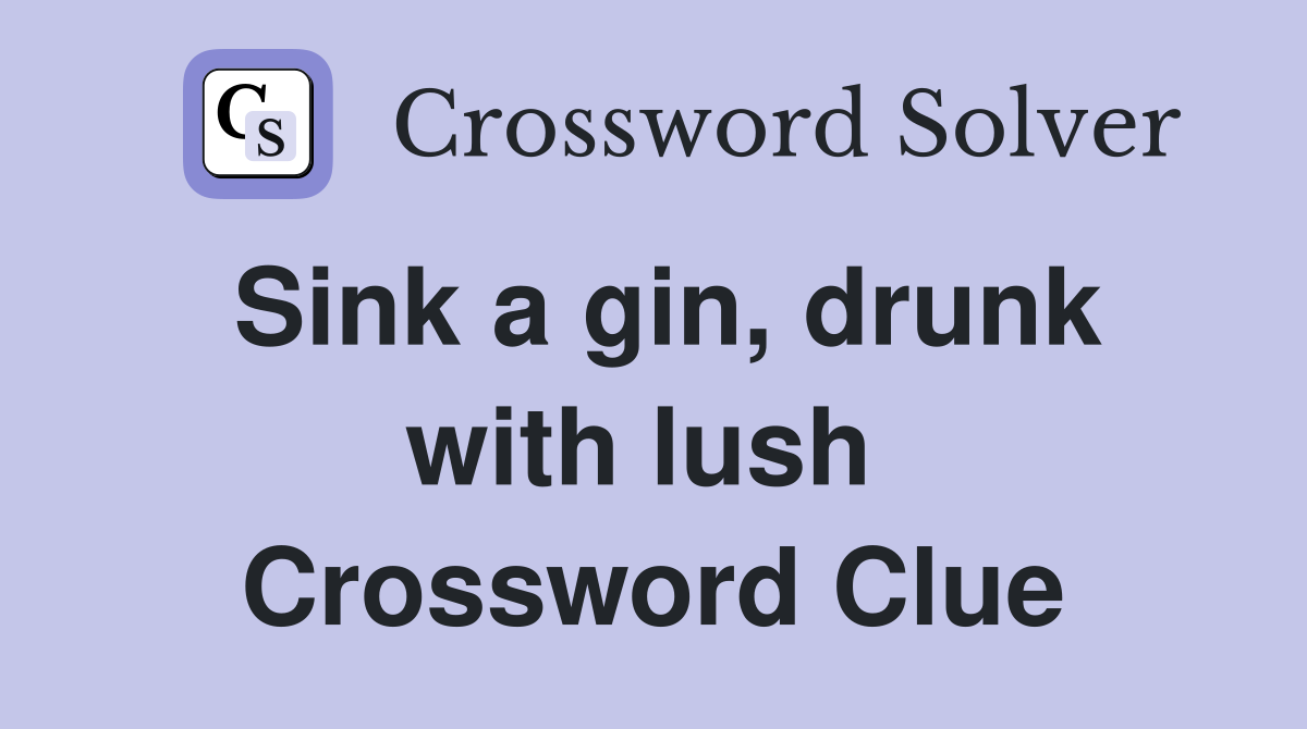 Sink a gin, drunk with lush  Crossword Clue