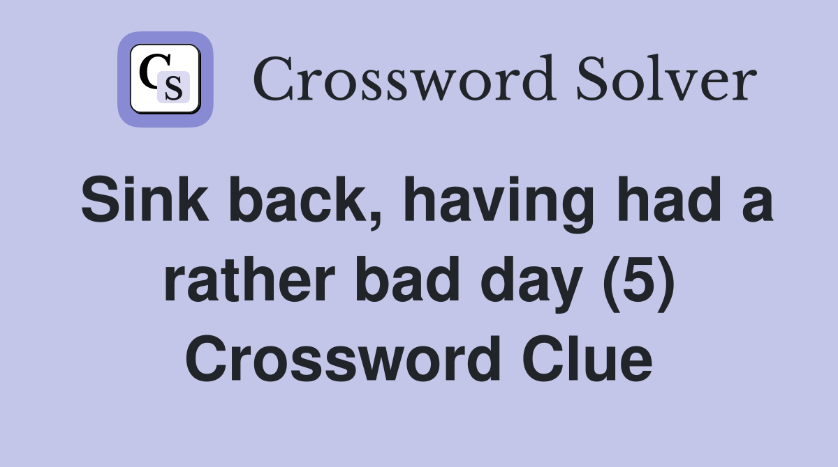 Sink back, having had a rather bad day (5) Crossword Clue