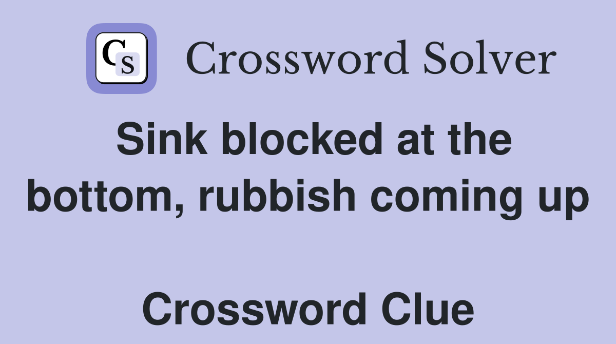 Sink blocked at the bottom, rubbish coming up  Crossword Clue