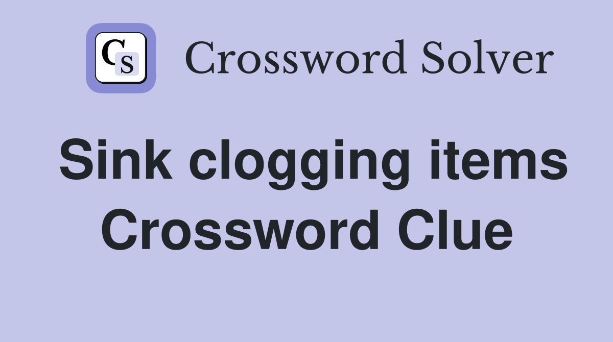 Sink clogging items Crossword Clue