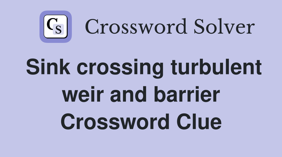Sink crossing turbulent weir and barrier Crossword Clue