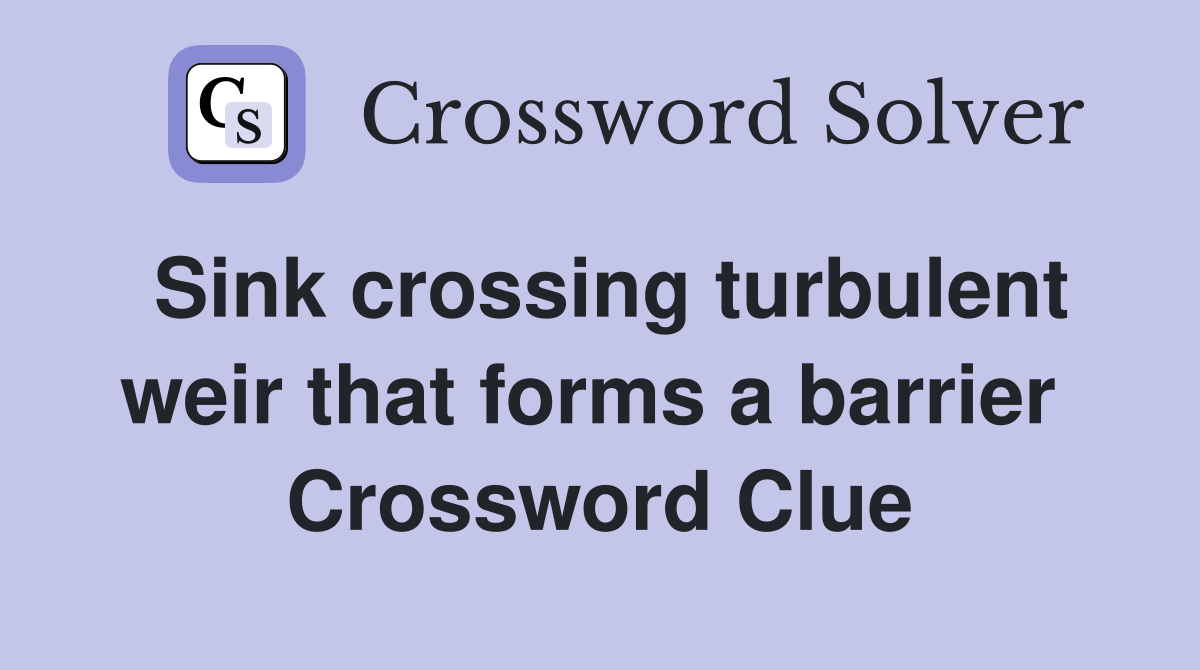 Sink crossing turbulent weir that forms a barrier  Crossword Clue