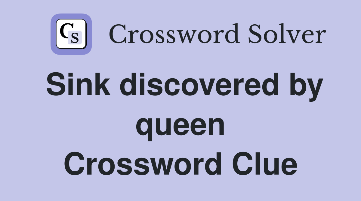 Sink discovered by queen Crossword Clue