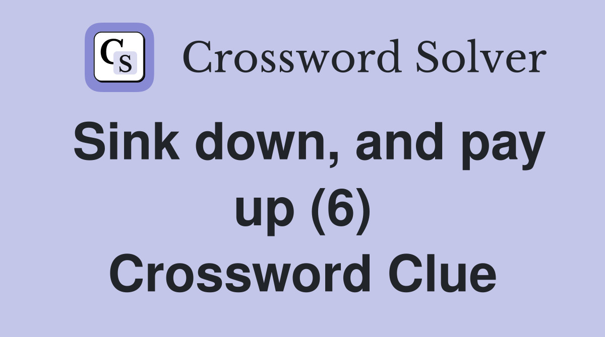 Sink down, and pay up (6) Crossword Clue