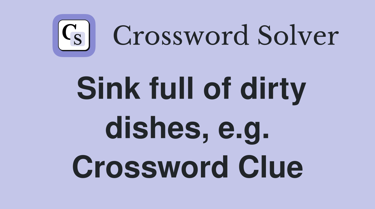 Sink full of dirty dishes, e.g. Crossword Clue
