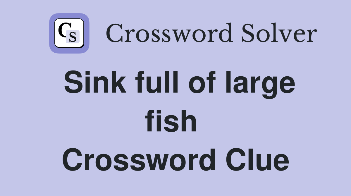 Sink full of large fish  Crossword Clue
