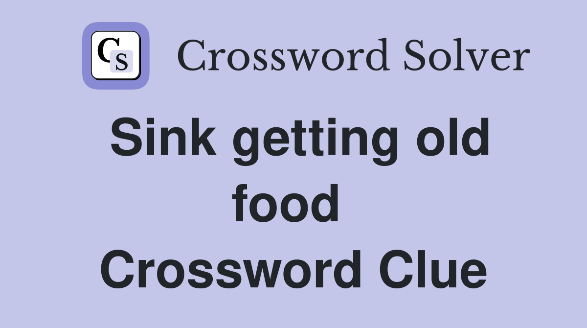 Sink getting old food  Crossword Clue