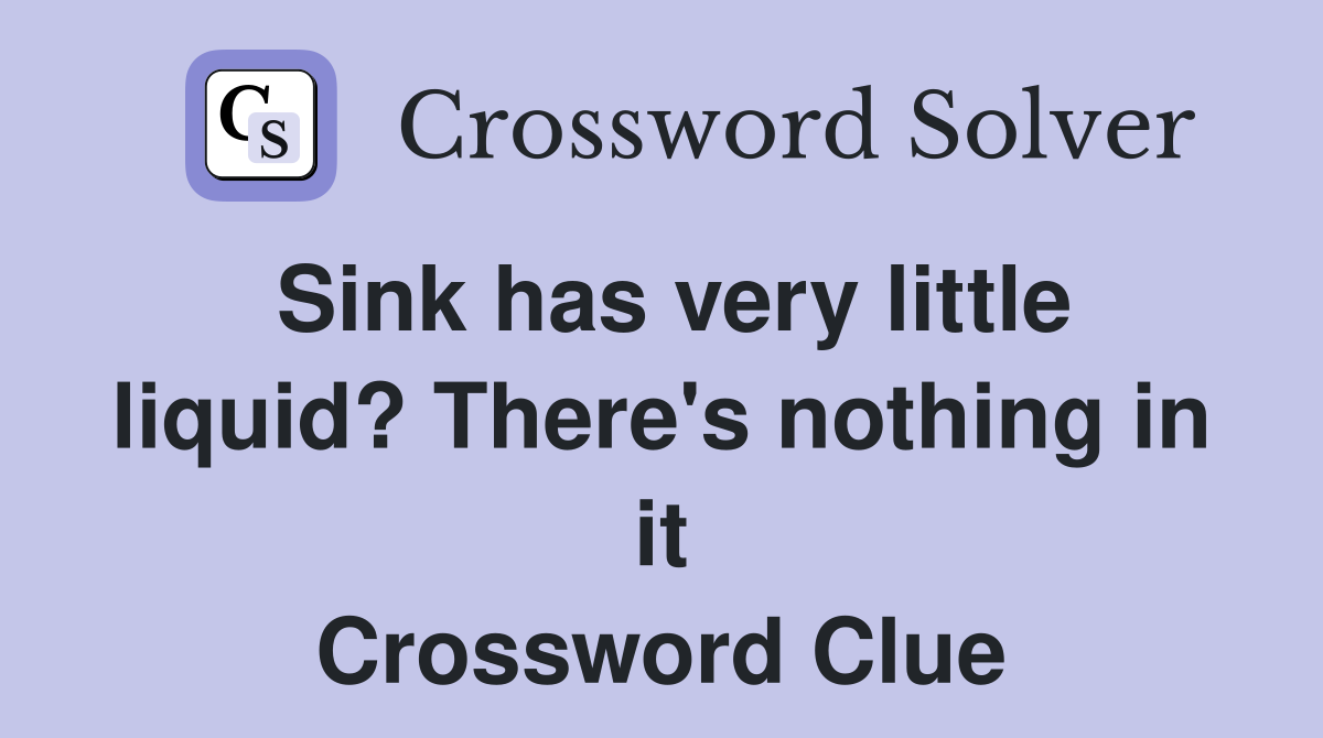 Sink has very little liquid? There's nothing in it Crossword Clue