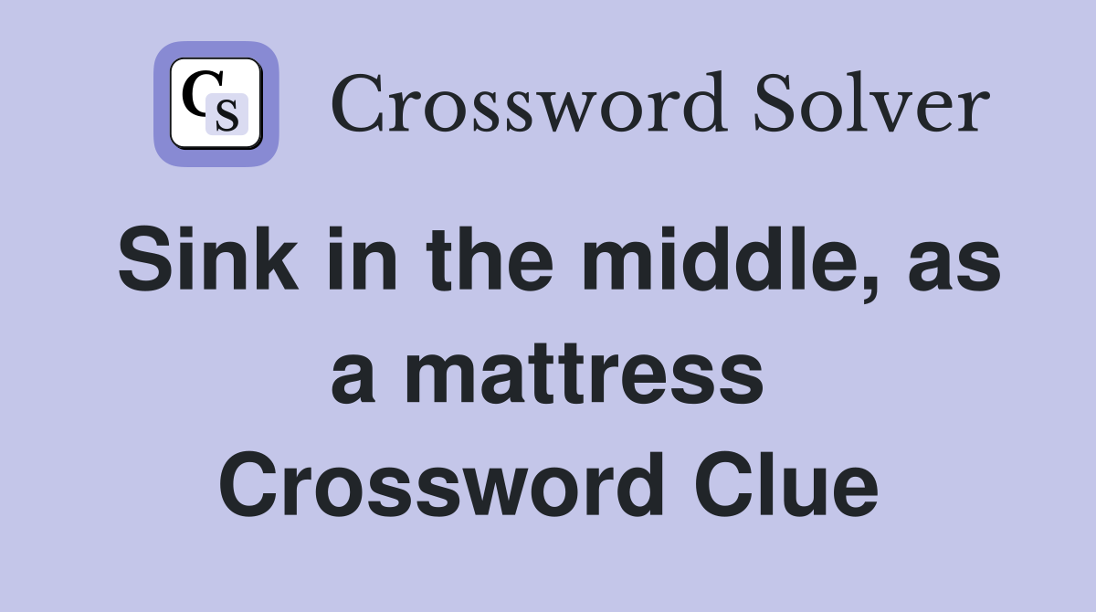 Sink in the middle, as a mattress Crossword Clue