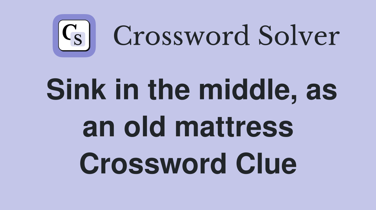 Sink in the middle, as an old mattress Crossword Clue