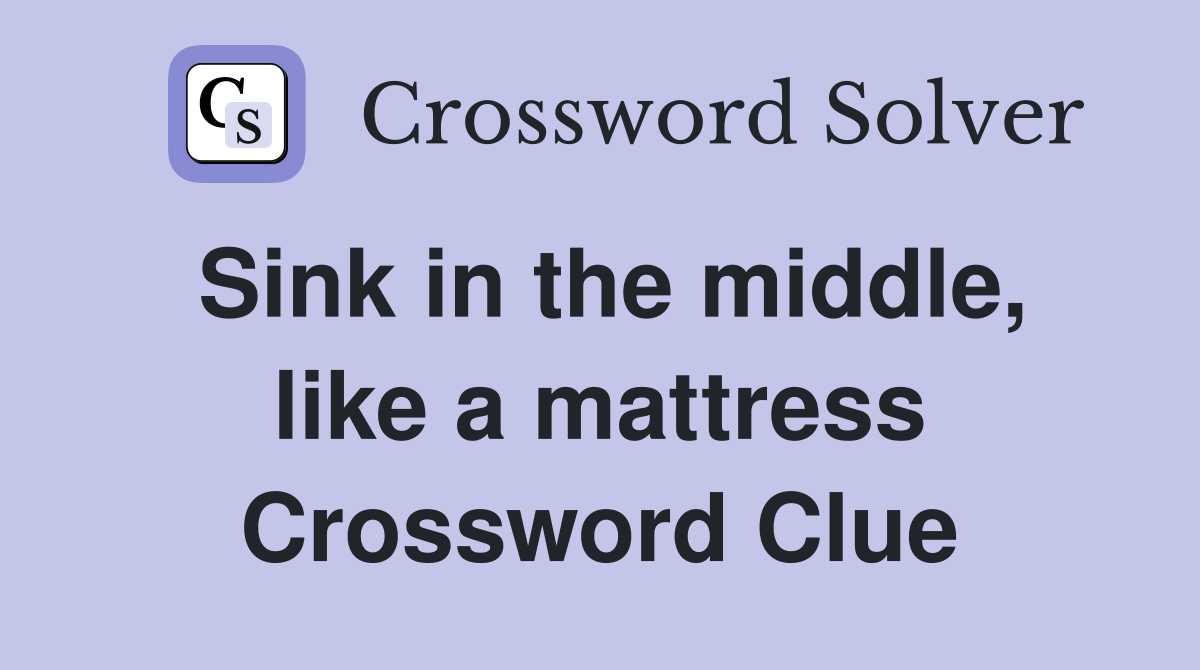 Sink in the middle, like a mattress Crossword Clue