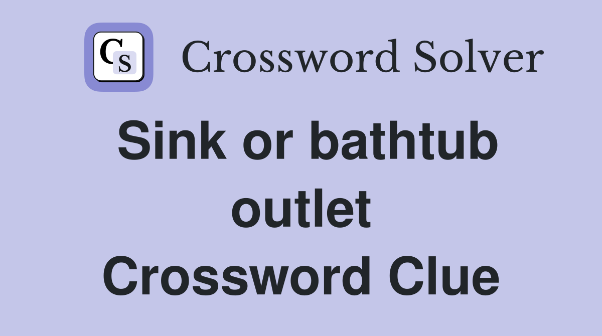 Sink or bathtub outlet Crossword Clue