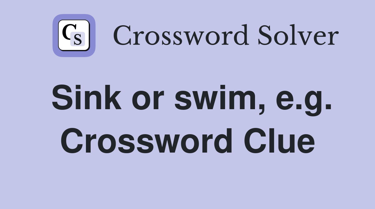 Sink or swim, e.g. Crossword Clue