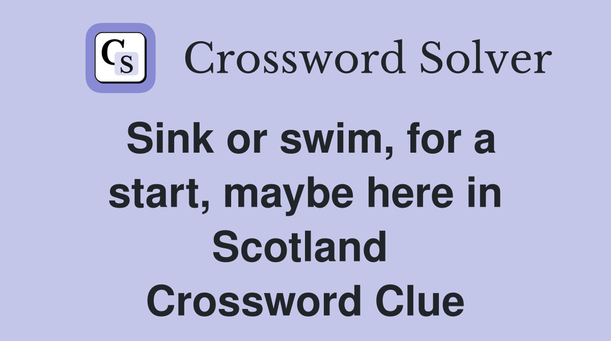 Sink or swim, for a start, maybe here in Scotland  Crossword Clue