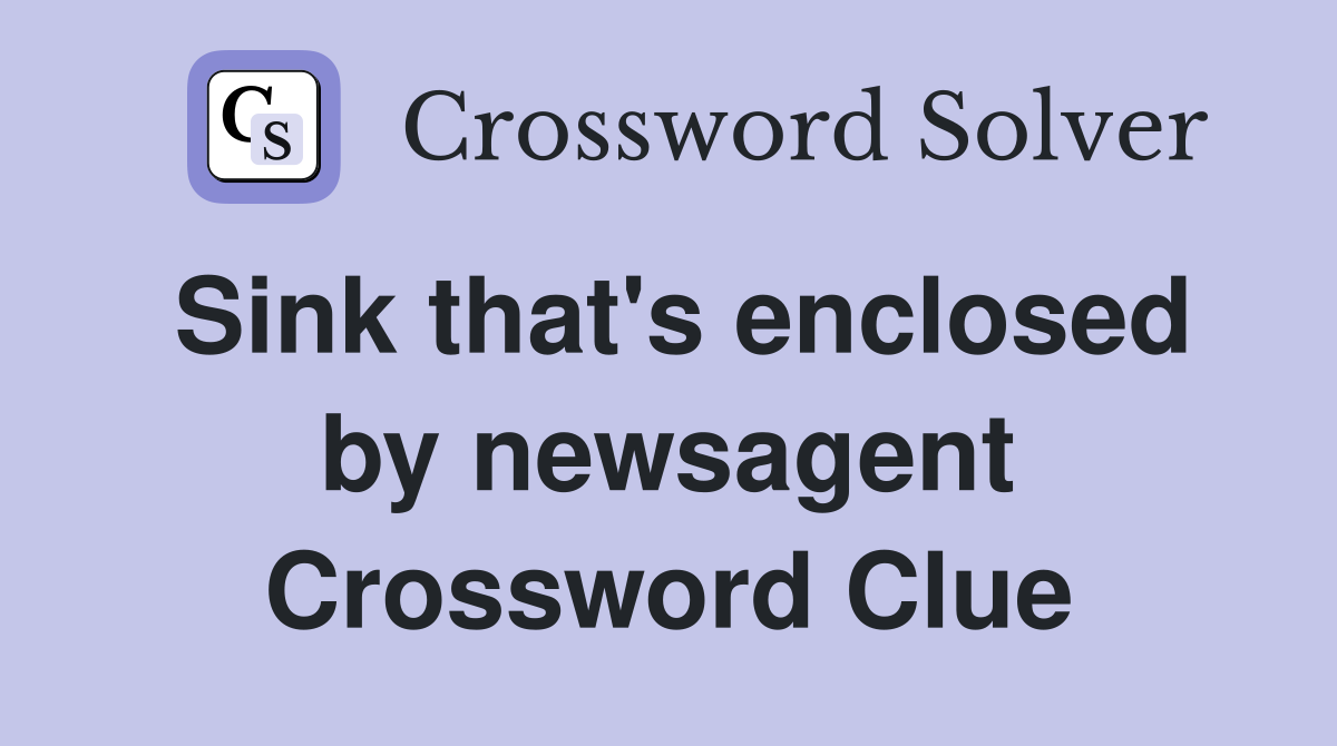 Sink that's enclosed by newsagent Crossword Clue