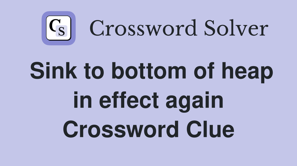 Sink to bottom of heap in effect again Crossword Clue