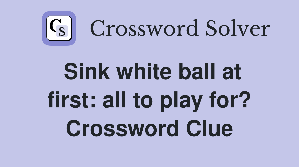 Sink white ball at first: all to play for? Crossword Clue