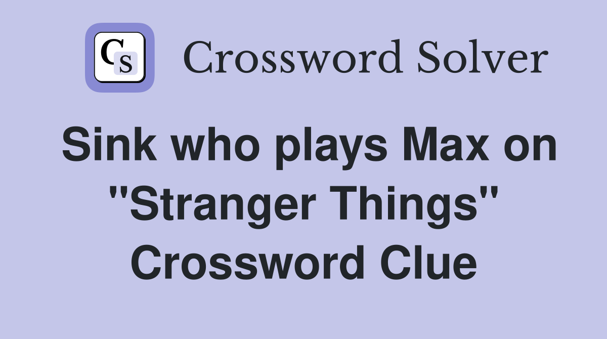 Sink who plays Max on "Stranger Things" Crossword Clue