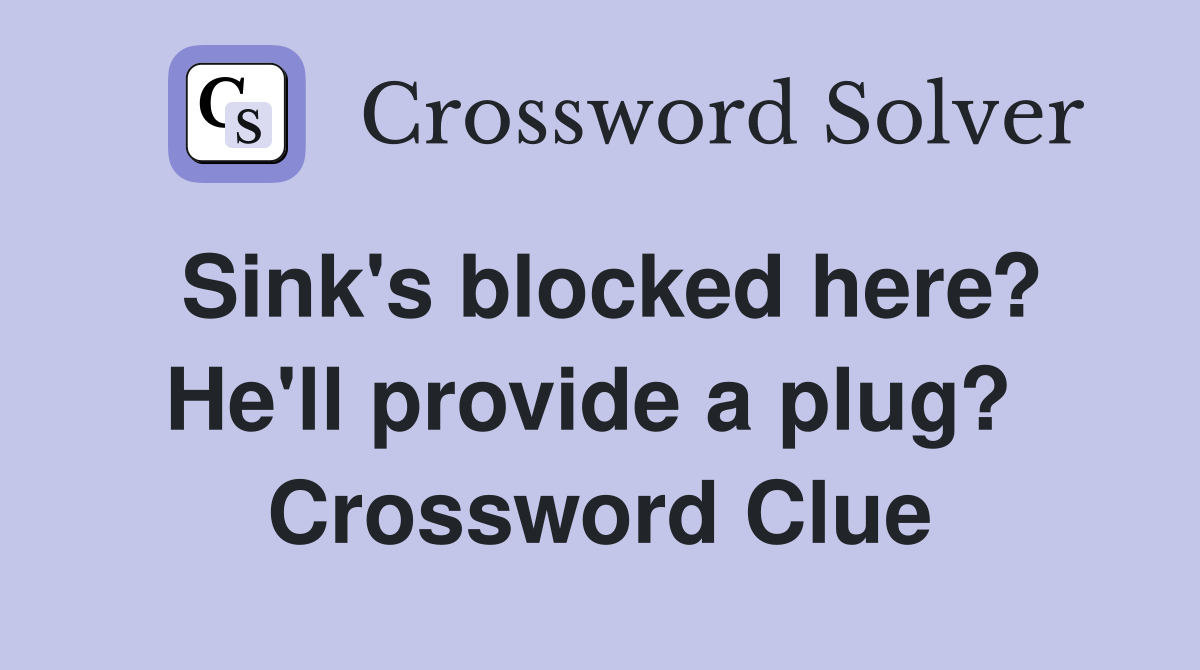 Sink's blocked here? He'll provide a plug?  Crossword Clue