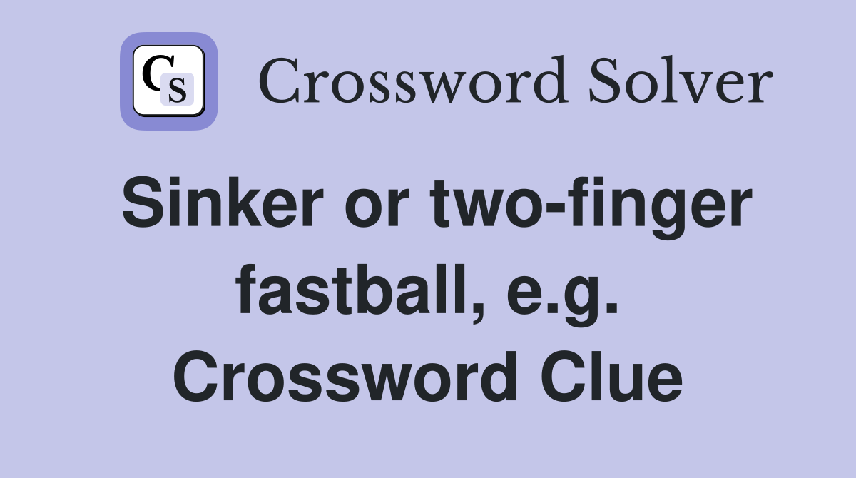 Sinker or two-finger fastball, e.g. Crossword Clue