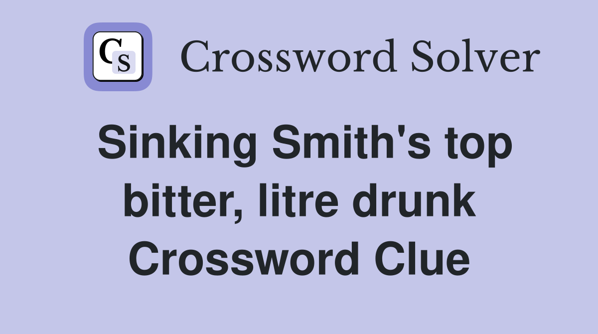 Sinking Smith's top bitter, litre drunk Crossword Clue