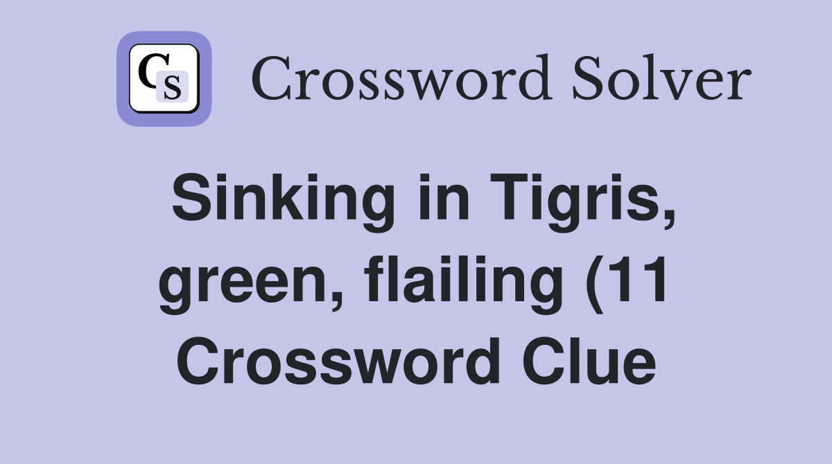 Sinking in Tigris green flailing (11) Crossword Clue Answers Sinking in Tigris green flailing (11) Crossword Clue Answers