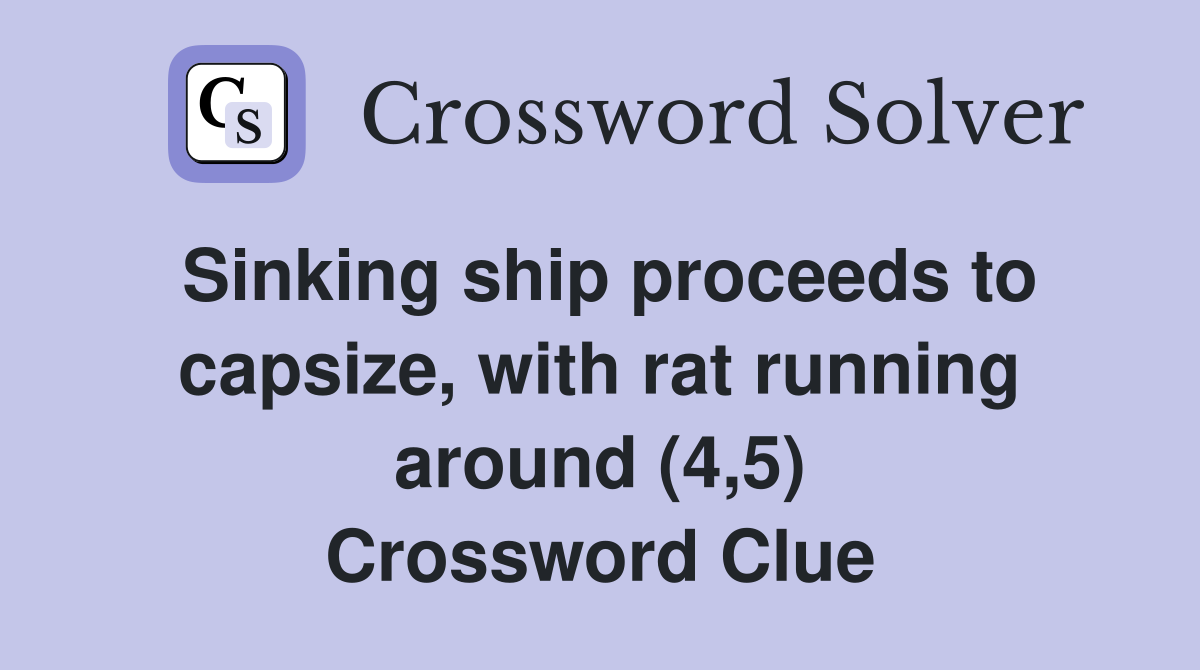 Sinking ship proceeds to capsize, with rat running around (4,5) Crossword Clue