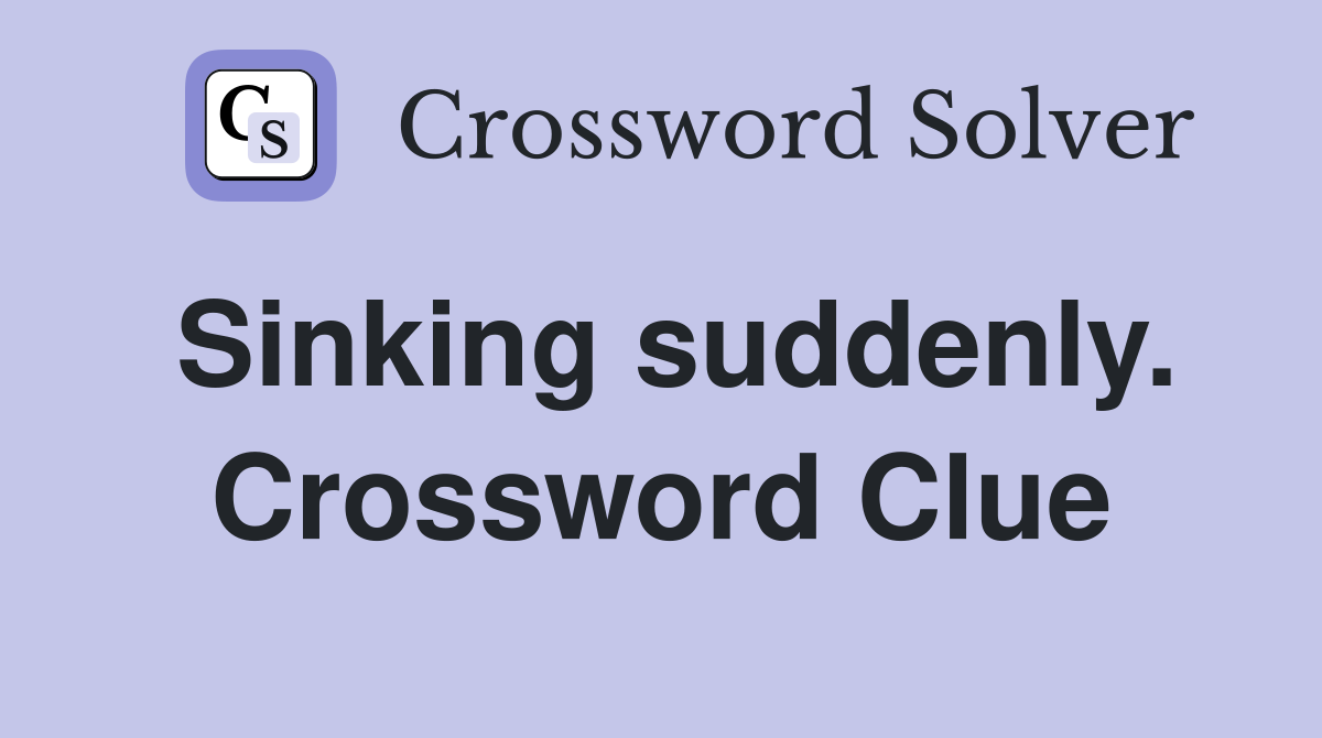 Sinking suddenly. Crossword Clue