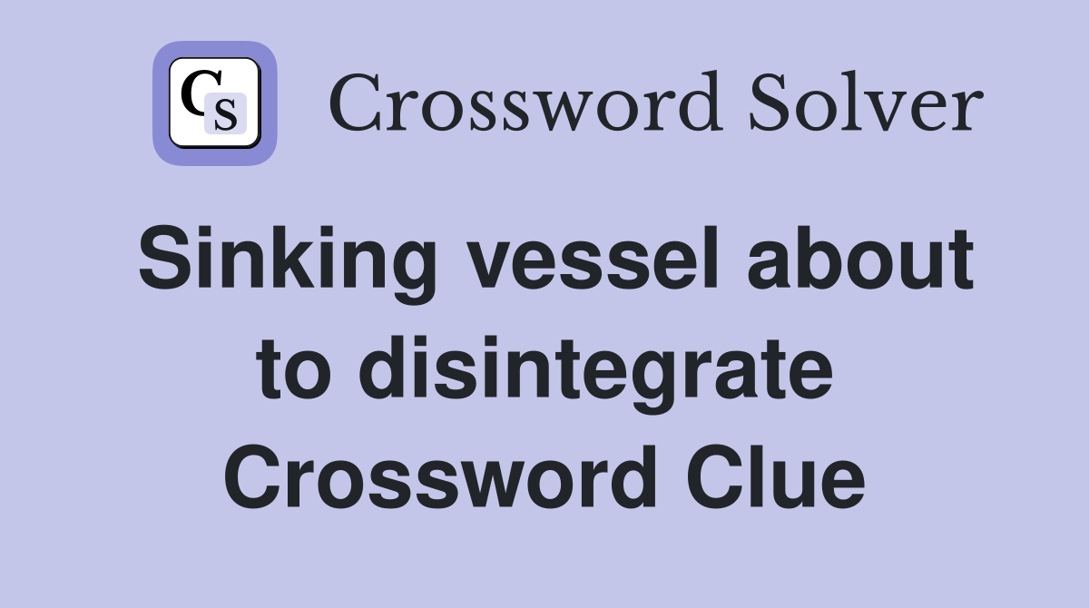 Sinking vessel about to disintegrate Crossword Clue