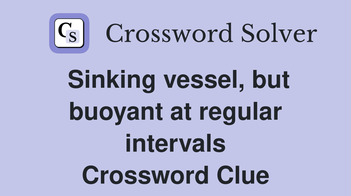 Sinking vessel, but buoyant at regular intervals Crossword Clue