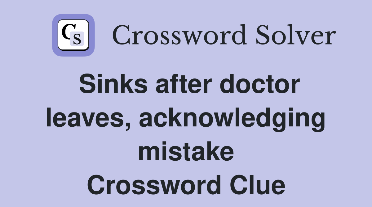 Sinks after doctor leaves, acknowledging mistake Crossword Clue